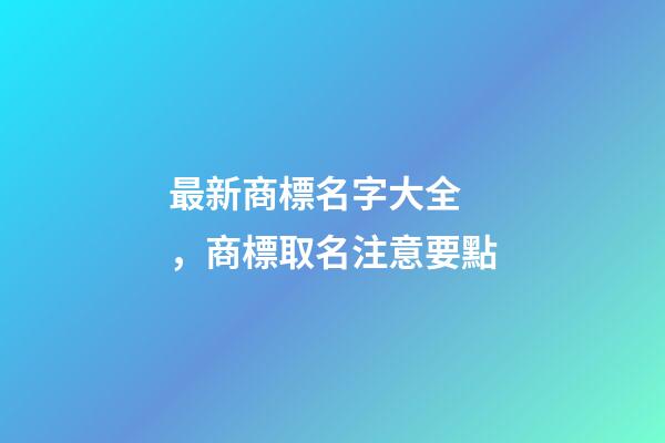 最新商標名字大全，商標取名注意要點